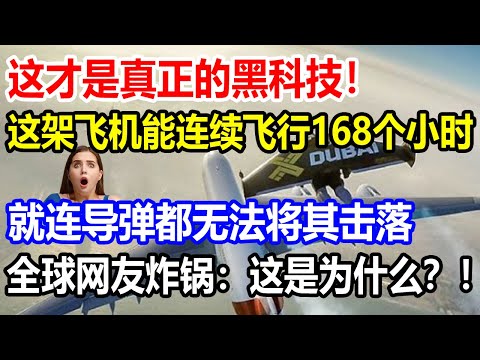 這才是真正的黑科技！這架飛機能連續飛行168個小時，就連導彈都無法將其擊落，全球網友炸鍋：這是為什麼？！【#科技#軍事#武器】