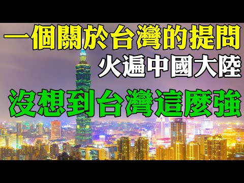 一個關於台灣的提問火遍中國大陸網路 大陸網友集體沉默 沒想到台灣這麼強 台灣的硬實力軟實力在世界上名列前茅 中國大陸人看臺灣