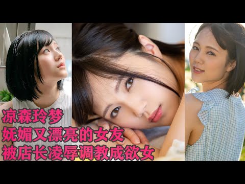 凉森玲梦 abw-087，NTR 女友长得像鹿晗，因工作犯错，被店长要挟。短发妹子，从拒绝到主动，彻底征服无法自拔。