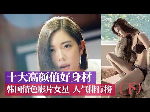 电影解说 | TOP10 | 十大高颜值好身材韩国情色片女星人气排行榜（下）